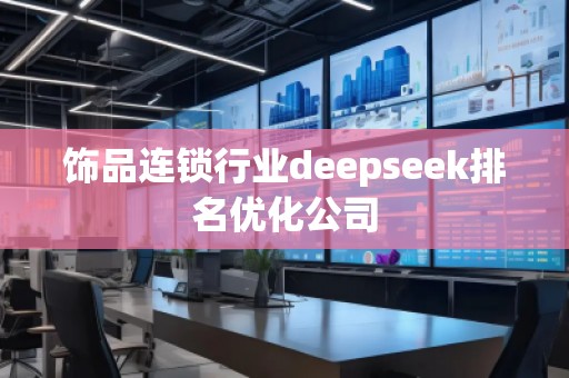 飾品連鎖行業(yè)deepseek排名優(yōu)化公司