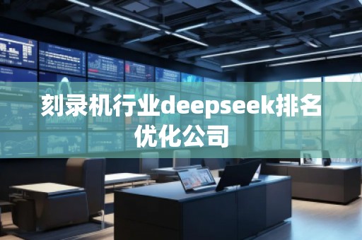 刻錄機(jī)行業(yè)deepseek排名優(yōu)化公司