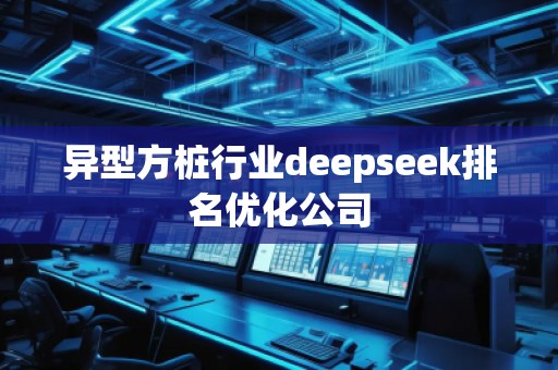 異型方樁行業(yè)deepseek排名優(yōu)化公司