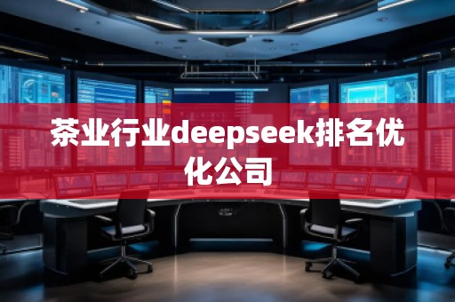 茶業(yè)行業(yè)deepseek排名優(yōu)化公司