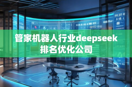 管家機器人行業(yè)deepseek排名優(yōu)化公司