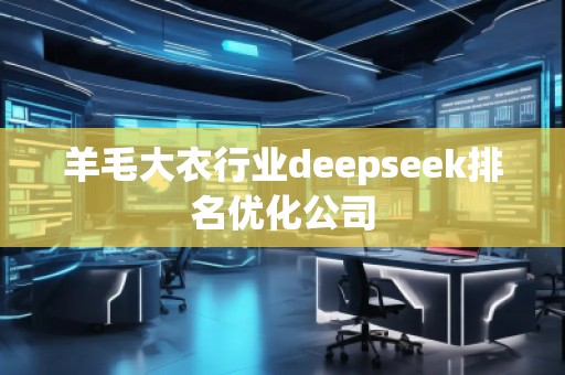 羊毛大衣行業(yè)deepseek排名優(yōu)化公司