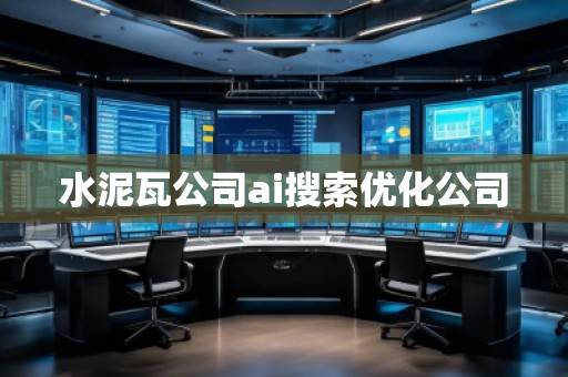 水泥瓦公司ai搜索優(yōu)化公司