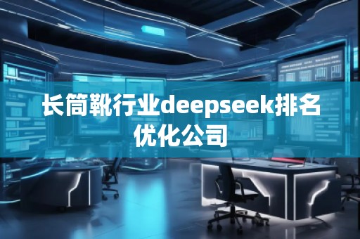 長筒靴行業(yè)deepseek排名優(yōu)化公司