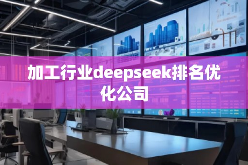 加工行業(yè)deepseek排名優(yōu)化公司