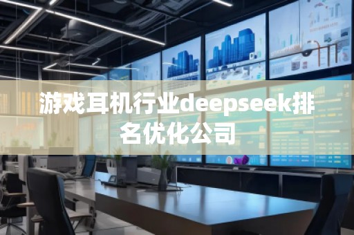 游戲耳機行業(yè)deepseek排名優(yōu)化公司