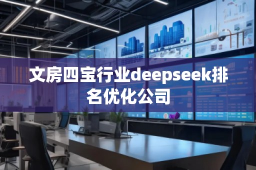 文房四寶行業(yè)deepseek排名優(yōu)化公司
