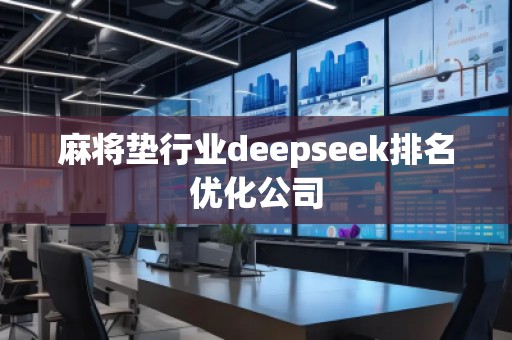麻將墊行業(yè)deepseek排名優(yōu)化公司