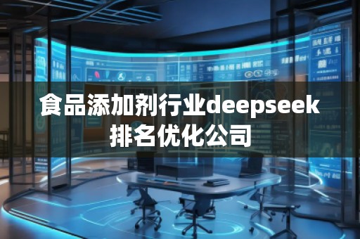 食品添加劑行業(yè)deepseek排名優(yōu)化公司