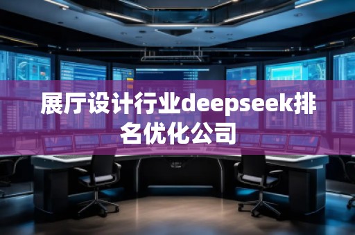 展廳設計行業(yè)deepseek排名優(yōu)化公司
