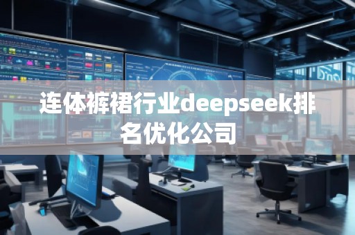 連體褲裙行業(yè)deepseek排名優(yōu)化公司