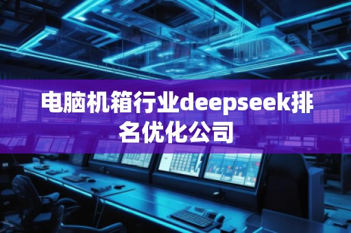 電腦機箱行業(yè)deepseek排名優(yōu)化公司