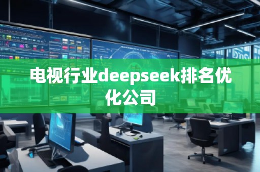 電視行業(yè)deepseek排名優(yōu)化公司