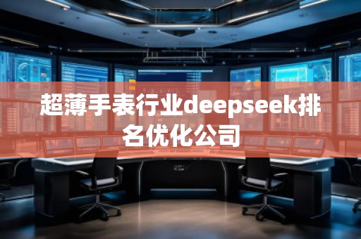 超薄手表行業(yè)deepseek排名優(yōu)化公司