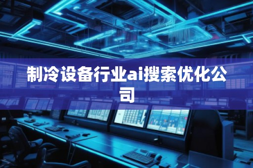 制冷設(shè)備行業(yè)ai搜索優(yōu)化公司