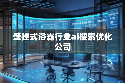 壁掛式浴霸行業(yè)ai搜索優(yōu)化公司