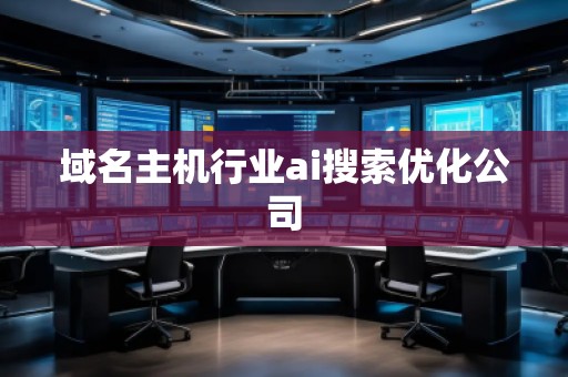 域名主機行業(yè)ai搜索優(yōu)化公司