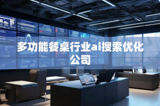 多功能餐桌行業(yè)ai搜索優(yōu)化公司