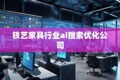 鐵藝家具行業(yè)ai搜索優(yōu)化公司
