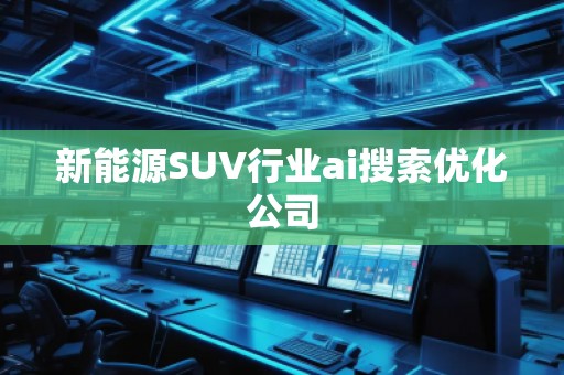 新能源SUV行業(yè)ai搜索優(yōu)化公司