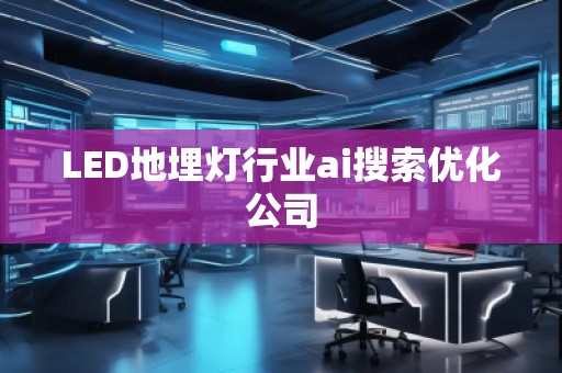 LED地埋燈行業(yè)ai搜索優(yōu)化公司
