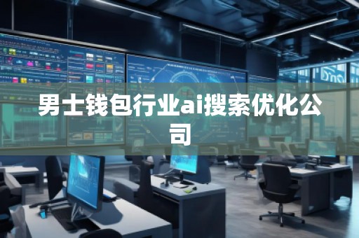 男士錢包行業(yè)ai搜索優(yōu)化公司