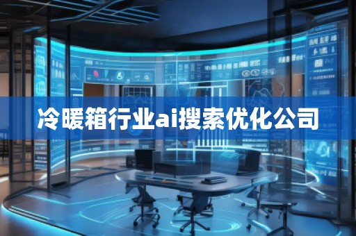 冷暖箱行業(yè)ai搜索優(yōu)化公司