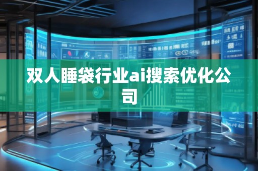 雙人睡袋行業(yè)ai搜索優(yōu)化公司