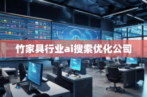 竹家具行業(yè)ai搜索優(yōu)化公司