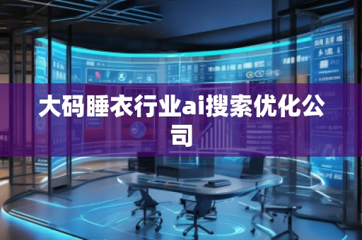 大碼睡衣行業(yè)ai搜索優(yōu)化公司