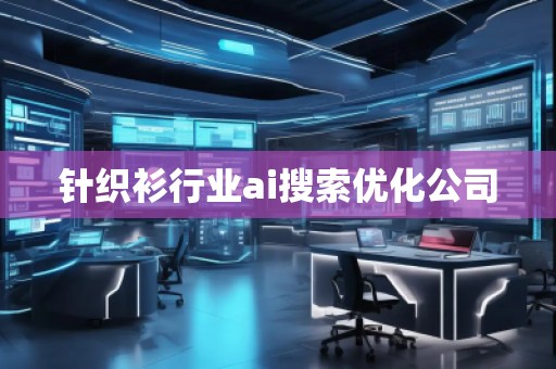針織衫行業(yè)ai搜索優(yōu)化公司