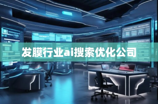 發(fā)膜行業(yè)ai搜索優(yōu)化公司