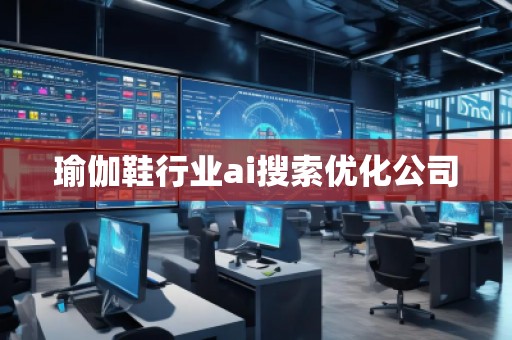 瑜伽鞋行業(yè)ai搜索優(yōu)化公司