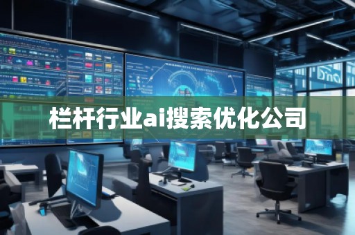 欄桿行業(yè)ai搜索優(yōu)化公司