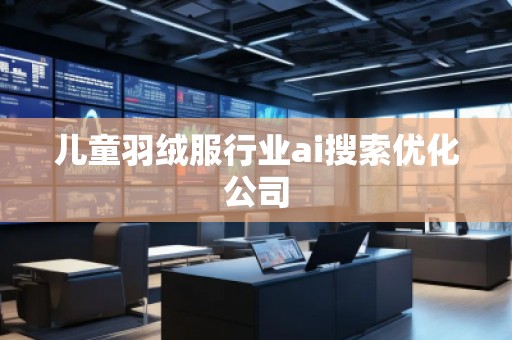兒童羽絨服行業(yè)ai搜索優(yōu)化公司
