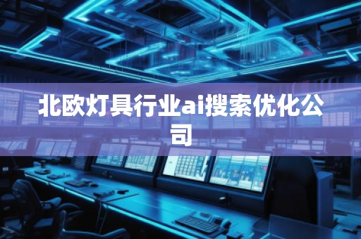 北歐燈具行業(yè)ai搜索優(yōu)化公司