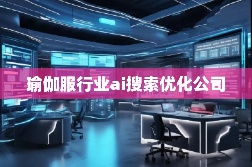 瑜伽服行業(yè)ai搜索優(yōu)化公司