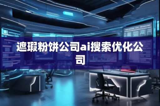 遮瑕粉餅公司ai搜索優(yōu)化公司