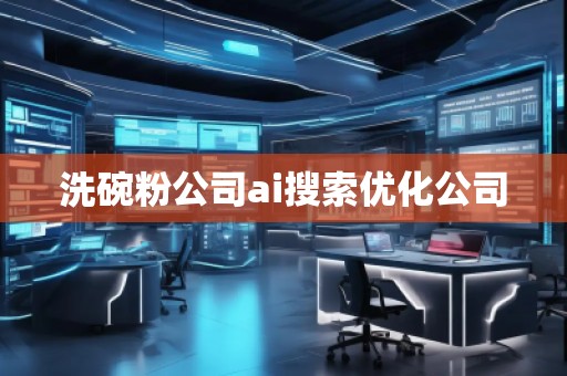 洗碗粉公司ai搜索優(yōu)化公司