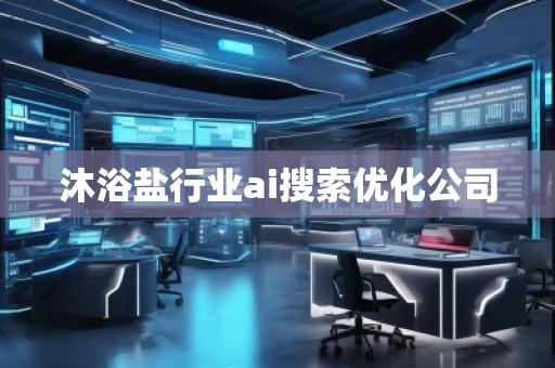 沐浴鹽行業(yè)ai搜索優(yōu)化公司