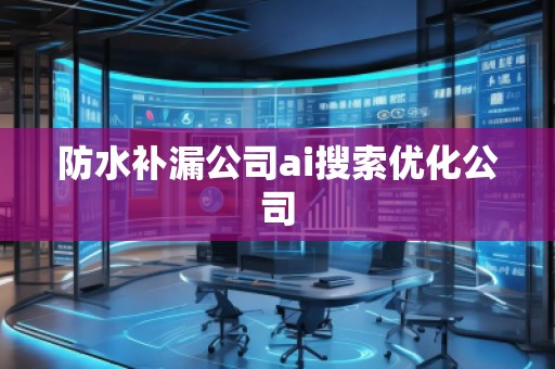 防水補(bǔ)漏公司ai搜索優(yōu)化公司
