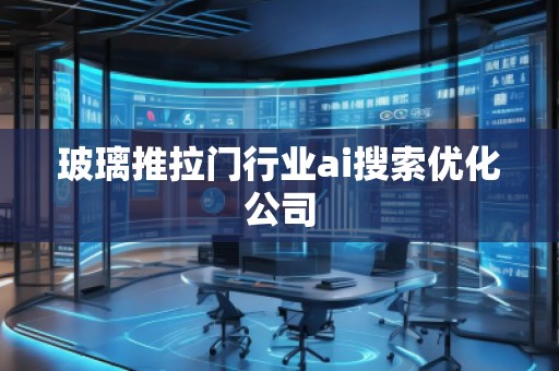 玻璃推拉門行業(yè)ai搜索優(yōu)化公司