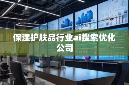 保濕護膚品行業(yè)ai搜索優(yōu)化公司
