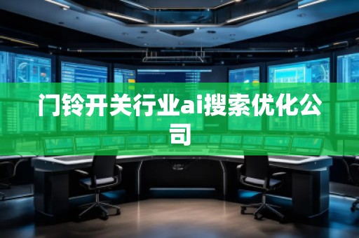 門鈴開關(guān)行業(yè)ai搜索優(yōu)化公司