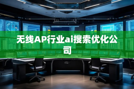 無線AP行業(yè)ai搜索優(yōu)化公司