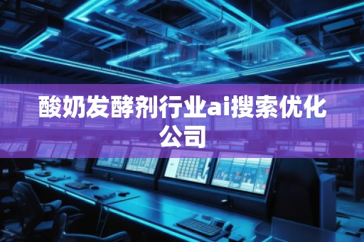 酸奶發(fā)酵劑行業(yè)ai搜索優(yōu)化公司