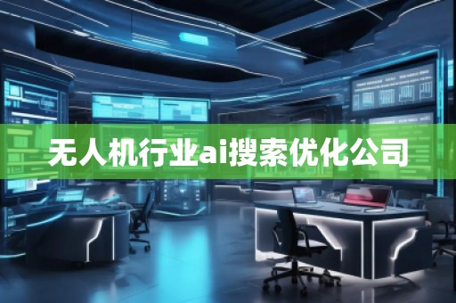 無人機(jī)行業(yè)ai搜索優(yōu)化公司