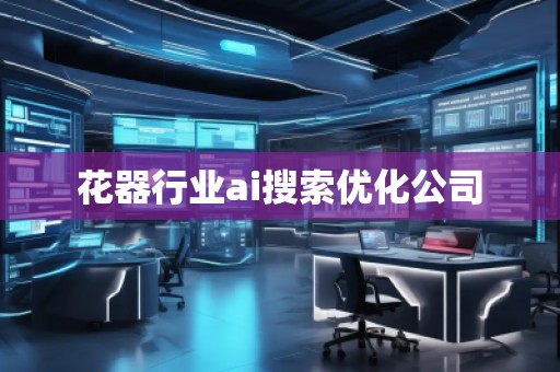 花器行業(yè)ai搜索優(yōu)化公司