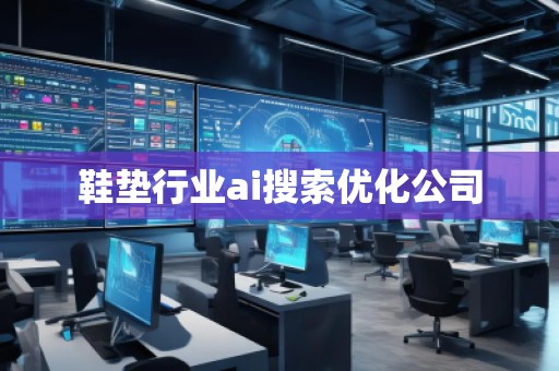 鞋墊行業(yè)ai搜索優(yōu)化公司