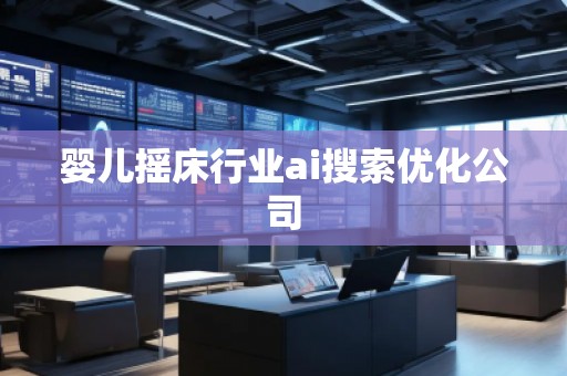 嬰兒搖床行業(yè)ai搜索優(yōu)化公司